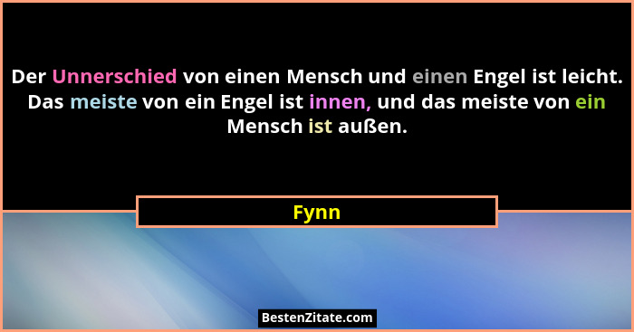 Der Unnerschied von einen Mensch und einen Engel ist leicht. Das meiste von ein Engel ist innen, und das meiste von ein Mensch ist außen.... - Fynn