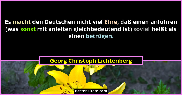 Es macht den Deutschen nicht viel Ehre, daß einen anführen (was sonst mit anleiten gleichbedeutend ist) soviel heißt als... - Georg Christoph Lichtenberg