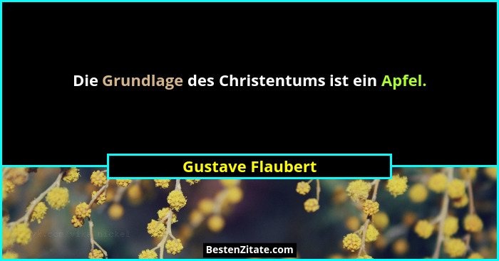Die Grundlage des Christentums ist ein Apfel.... - Gustave Flaubert