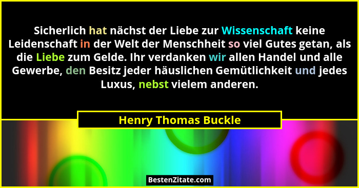 Sicherlich hat nächst der Liebe zur Wissenschaft keine Leidenschaft in der Welt der Menschheit so viel Gutes getan, als die Lieb... - Henry Thomas Buckle