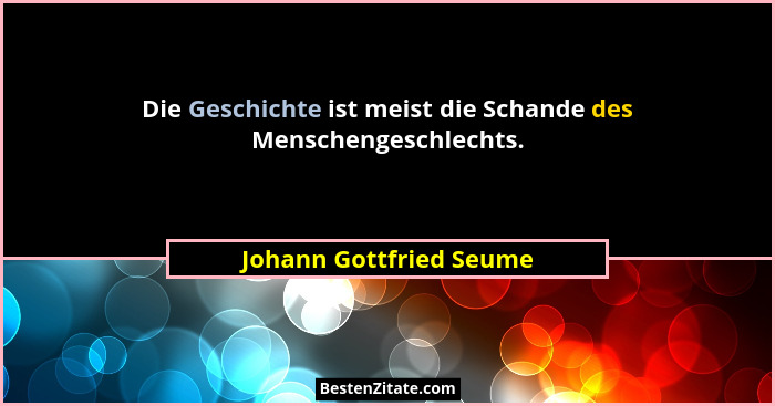 Die Geschichte ist meist die Schande des Menschengeschlechts.... - Johann Gottfried Seume