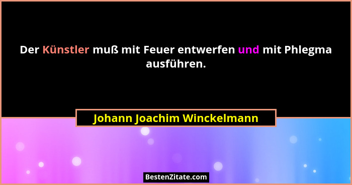 Der Künstler muß mit Feuer entwerfen und mit Phlegma ausführen.... - Johann Joachim Winckelmann