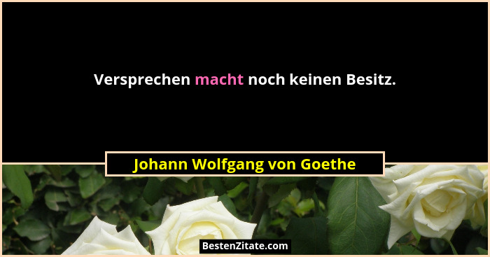 Versprechen macht noch keinen Besitz.... - Johann Wolfgang von Goethe