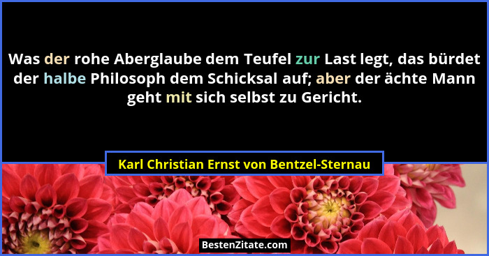 Was der rohe Aberglaube dem Teufel zur Last legt, das bürdet der halbe Philosoph dem Schicksal auf; aber de... - Karl Christian Ernst von Bentzel-Sternau