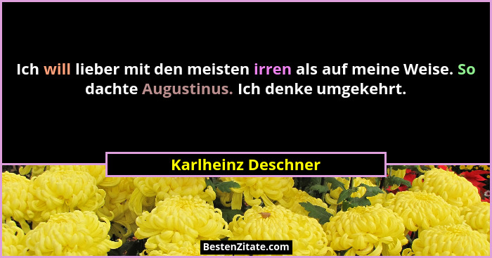 Ich will lieber mit den meisten irren als auf meine Weise. So dachte Augustinus. Ich denke umgekehrt.... - Karlheinz Deschner