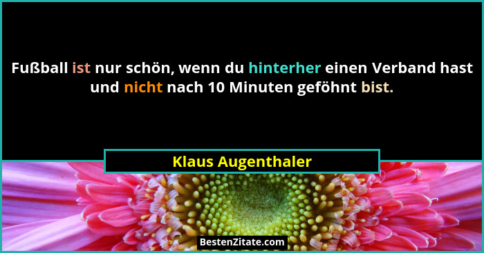 Fußball ist nur schön, wenn du hinterher einen Verband hast und nicht nach 10 Minuten geföhnt bist.... - Klaus Augenthaler