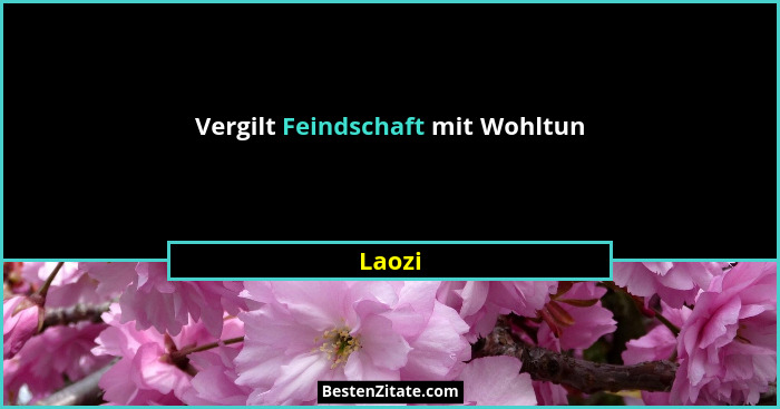 Vergilt Feindschaft mit Wohltun... - Laozi