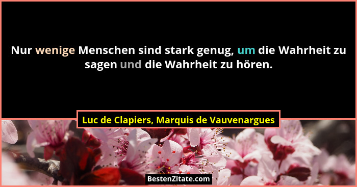 Nur wenige Menschen sind stark genug, um die Wahrheit zu sagen und die Wahrheit zu hören.... - Luc de Clapiers, Marquis de Vauvenargues