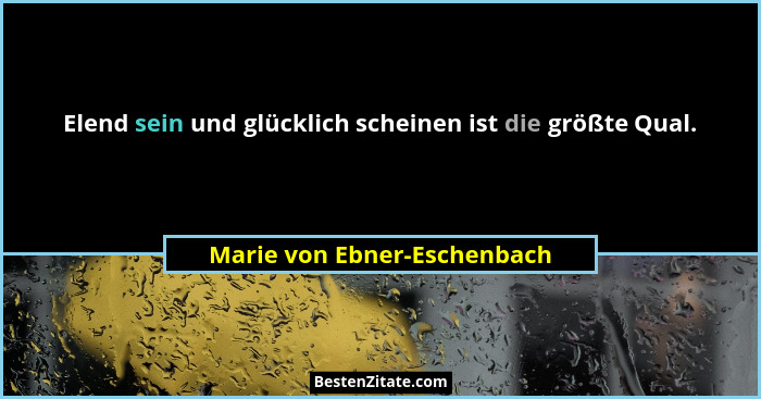Elend sein und glücklich scheinen ist die größte Qual.... - Marie von Ebner-Eschenbach