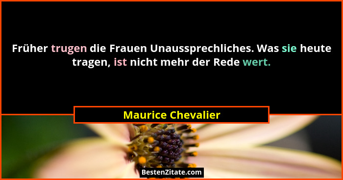 Früher trugen die Frauen Unaussprechliches. Was sie heute tragen, ist nicht mehr der Rede wert.... - Maurice Chevalier