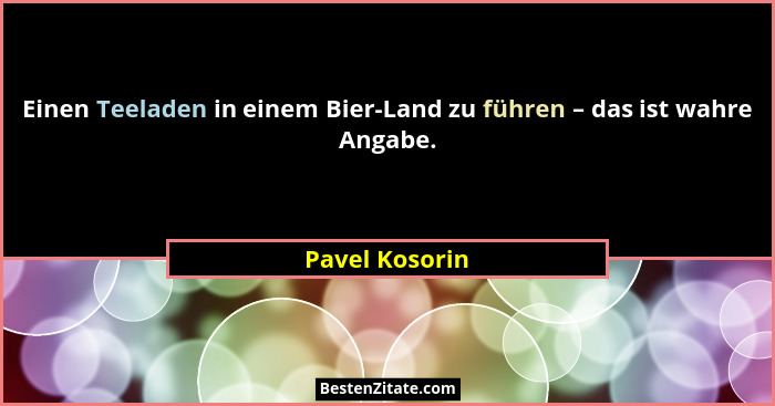 Einen Teeladen in einem Bier-Land zu führen – das ist wahre Angabe.... - Pavel Kosorin