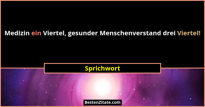 Medizin ein Viertel, gesunder Menschenverstand drei Viertel!... - Sprichwort