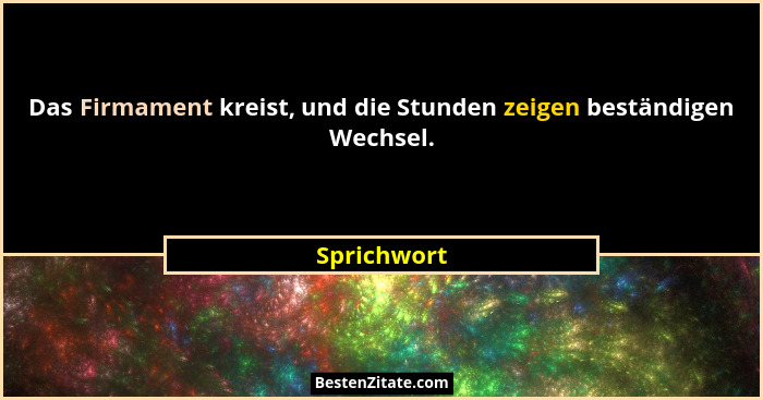 Das Firmament kreist, und die Stunden zeigen beständigen Wechsel.... - Sprichwort