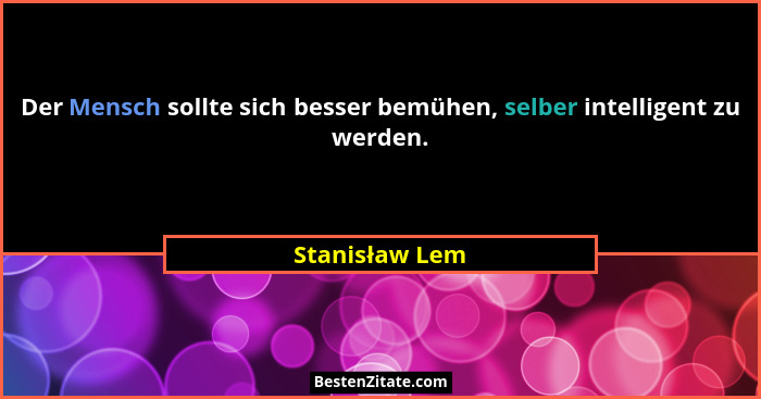 Der Mensch sollte sich besser bemühen, selber intelligent zu werden.... - Stanisław Lem