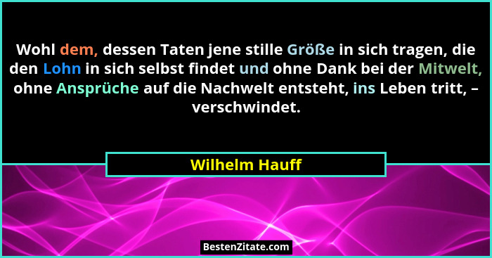 Wohl dem, dessen Taten jene stille Größe in sich tragen, die den Lohn in sich selbst findet und ohne Dank bei der Mitwelt, ohne Ansprü... - Wilhelm Hauff