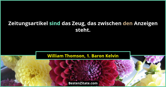 Zeitungsartikel sind das Zeug, das zwischen den Anzeigen steht.... - William Thomson, 1. Baron Kelvin