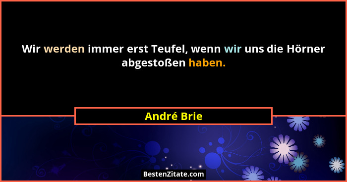 Wir werden immer erst Teufel, wenn wir uns die Hörner abgestoßen haben.... - André Brie
