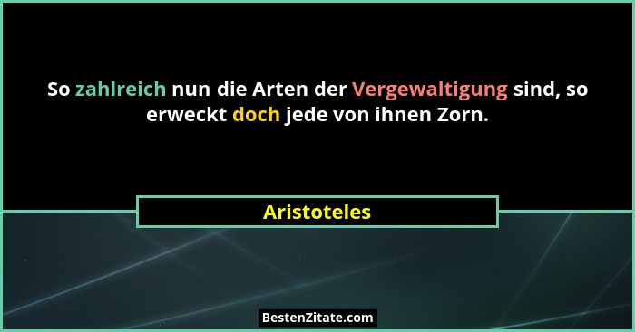 So zahlreich nun die Arten der Vergewaltigung sind, so erweckt doch jede von ihnen Zorn.... - Aristoteles