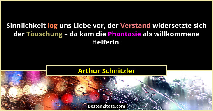 Sinnlichkeit log uns Liebe vor, der Verstand widersetzte sich der Täuschung – da kam die Phantasie als willkommene Helferin.... - Arthur Schnitzler