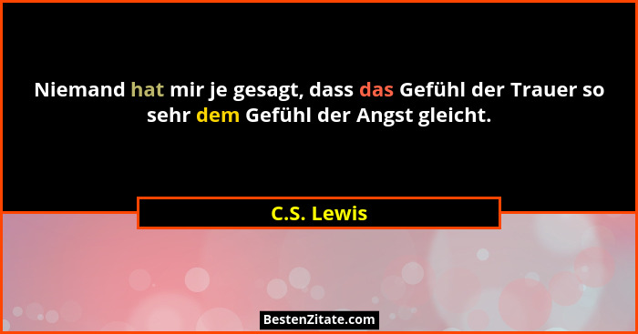 Niemand hat mir je gesagt, dass das Gefühl der Trauer so sehr dem Gefühl der Angst gleicht.... - C.S. Lewis