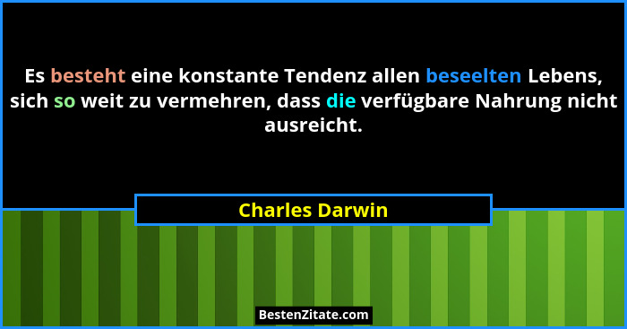 Es besteht eine konstante Tendenz allen beseelten Lebens, sich so weit zu vermehren, dass die verfügbare Nahrung nicht ausreicht.... - Charles Darwin