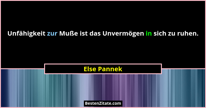 Unfähigkeit zur Muße ist das Unvermögen in sich zu ruhen.... - Else Pannek