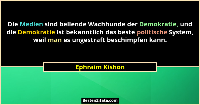 Die Medien sind bellende Wachhunde der Demokratie, und die Demokratie ist bekanntlich das beste politische System, weil man es ungest... - Ephraim Kishon