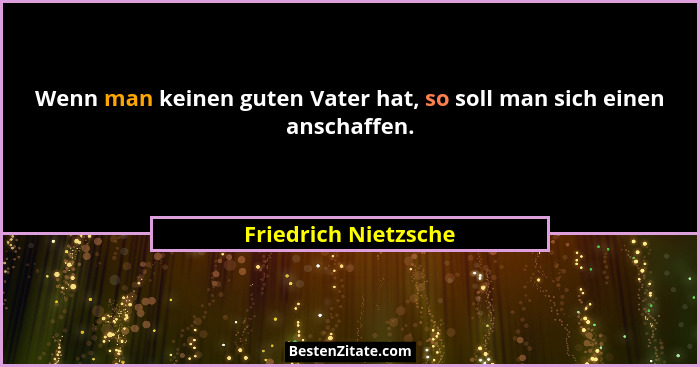 Wenn man keinen guten Vater hat, so soll man sich einen anschaffen.... - Friedrich Nietzsche