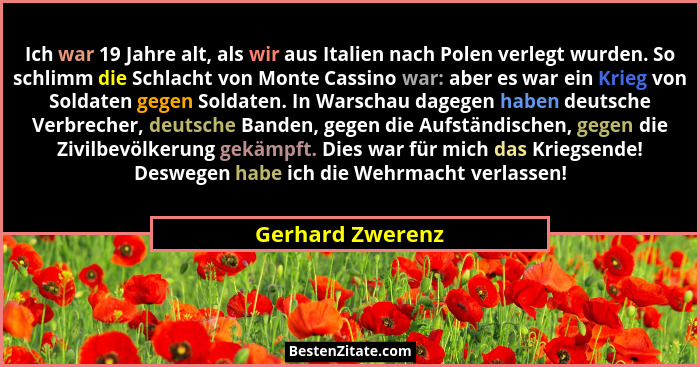 Ich war 19 Jahre alt, als wir aus Italien nach Polen verlegt wurden. So schlimm die Schlacht von Monte Cassino war: aber es war ein... - Gerhard Zwerenz