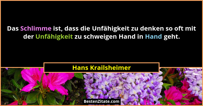 Das Schlimme ist, dass die Unfähigkeit zu denken so oft mit der Unfähigkeit zu schweigen Hand in Hand geht.... - Hans Krailsheimer