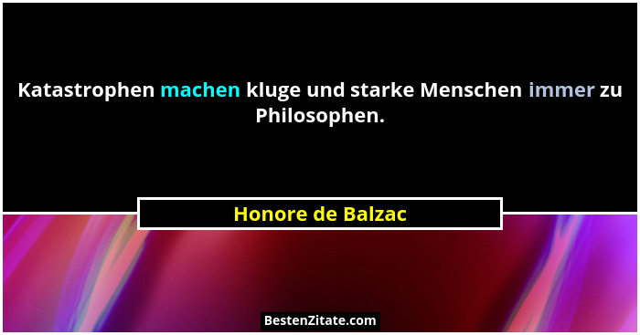 Katastrophen machen kluge und starke Menschen immer zu Philosophen.... - Honore de Balzac