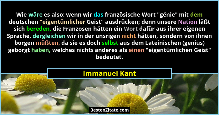 Wie wäre es also: wenn wir das französische Wort "génie" mit dem deutschen "eigentümlicher Geist" ausdrücken; denn uns... - Immanuel Kant