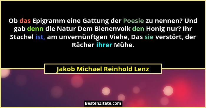 Ob das Epigramm eine Gattung der Poesie zu nennen? Und gab denn die Natur Dem Bienenvolk den Honig nur? Ihr Stachel ist,... - Jakob Michael Reinhold Lenz