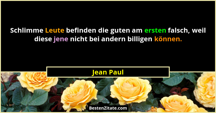 Schlimme Leute befinden die guten am ersten falsch, weil diese jene nicht bei andern billigen können.... - Jean Paul