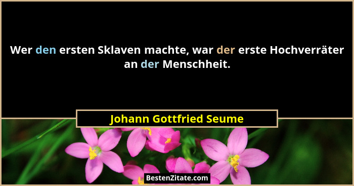 Wer den ersten Sklaven machte, war der erste Hochverräter an der Menschheit.... - Johann Gottfried Seume