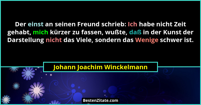 Der einst an seinen Freund schrieb: Ich habe nicht Zeit gehabt, mich kürzer zu fassen, wußte, daß in der Kunst der Darste... - Johann Joachim Winckelmann