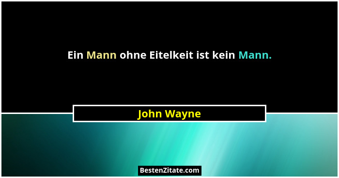 Ein Mann ohne Eitelkeit ist kein Mann.... - John Wayne