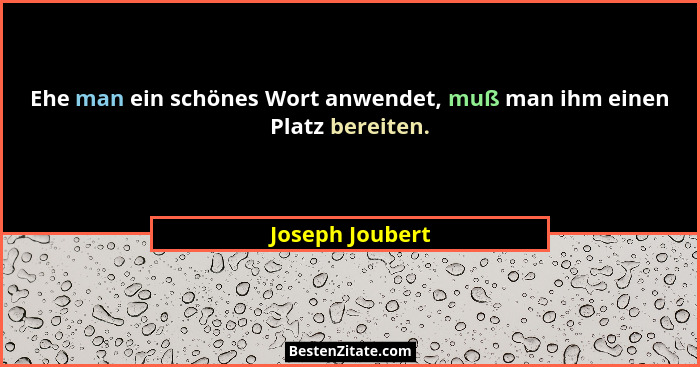 Ehe man ein schönes Wort anwendet, muß man ihm einen Platz bereiten.... - Joseph Joubert