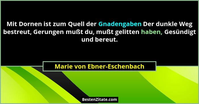 Mit Dornen ist zum Quell der Gnadengaben Der dunkle Weg bestreut, Gerungen mußt du, mußt gelitten haben, Gesündigt und be... - Marie von Ebner-Eschenbach