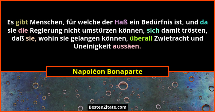 Es gibt Menschen, für welche der Haß ein Bedürfnis ist, und da sie die Regierung nicht umstürzen können, sich damit trösten, daß... - Napoléon Bonaparte