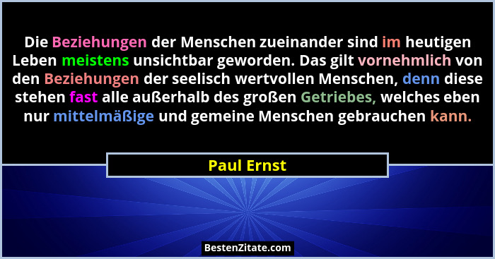 Die Beziehungen der Menschen zueinander sind im heutigen Leben meistens unsichtbar geworden. Das gilt vornehmlich von den Beziehungen der... - Paul Ernst