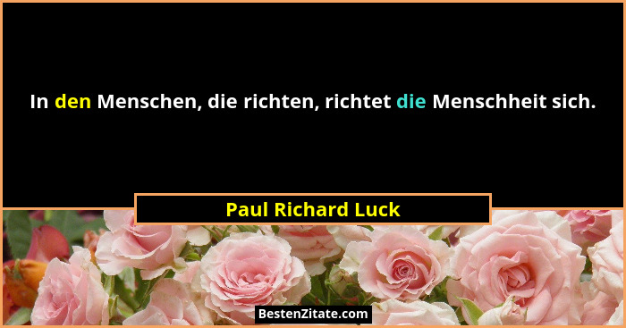In den Menschen, die richten, richtet die Menschheit sich.... - Paul Richard Luck