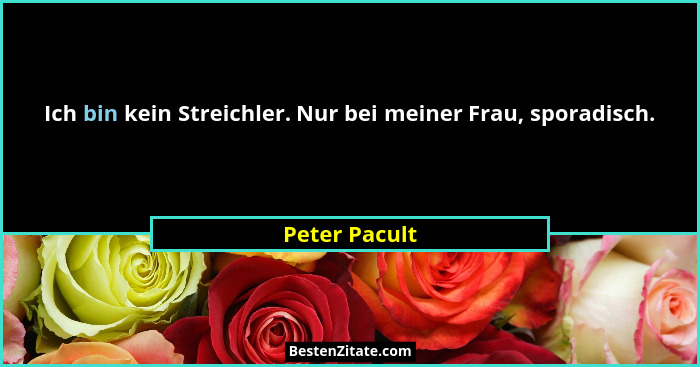 Ich bin kein Streichler. Nur bei meiner Frau, sporadisch.... - Peter Pacult