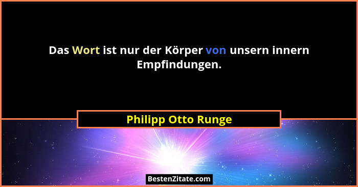 Das Wort ist nur der Körper von unsern innern Empfindungen.... - Philipp Otto Runge