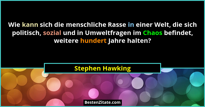Wie kann sich die menschliche Rasse in einer Welt, die sich politisch, sozial und in Umweltfragen im Chaos befindet, weitere hundert... - Stephen Hawking