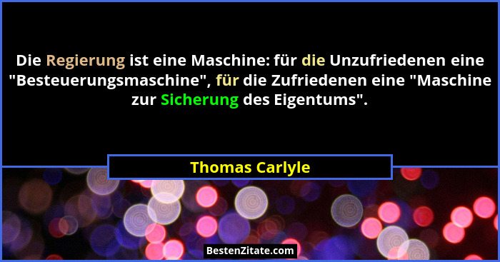 Die Regierung ist eine Maschine: für die Unzufriedenen eine "Besteuerungsmaschine", für die Zufriedenen eine "Maschine zu... - Thomas Carlyle