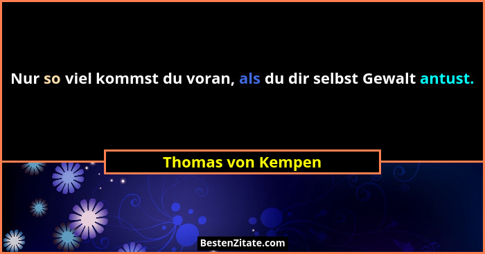 Nur so viel kommst du voran, als du dir selbst Gewalt antust.... - Thomas von Kempen