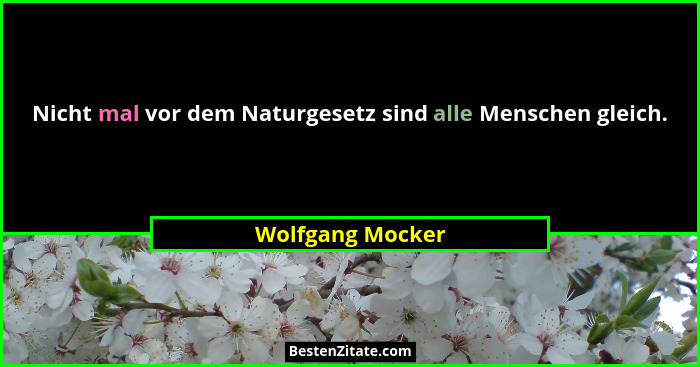 Nicht mal vor dem Naturgesetz sind alle Menschen gleich.... - Wolfgang Mocker