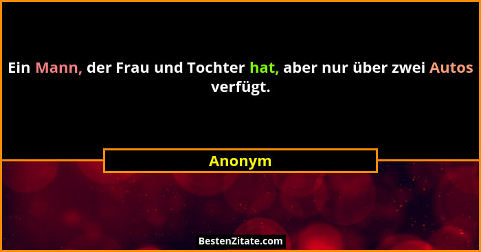 Ein Mann, der Frau und Tochter hat, aber nur über zwei Autos verfügt.... - Anonym