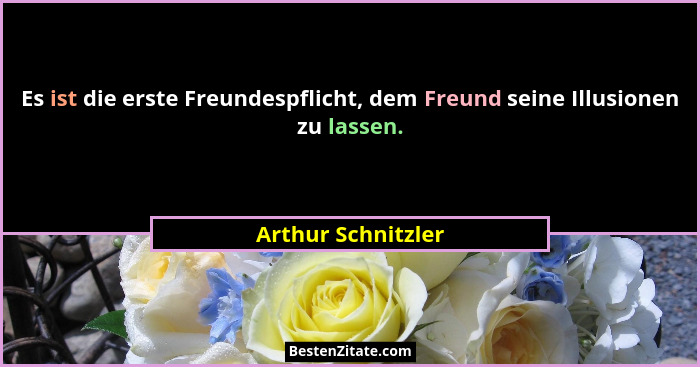 Es ist die erste Freundespflicht, dem Freund seine Illusionen zu lassen.... - Arthur Schnitzler